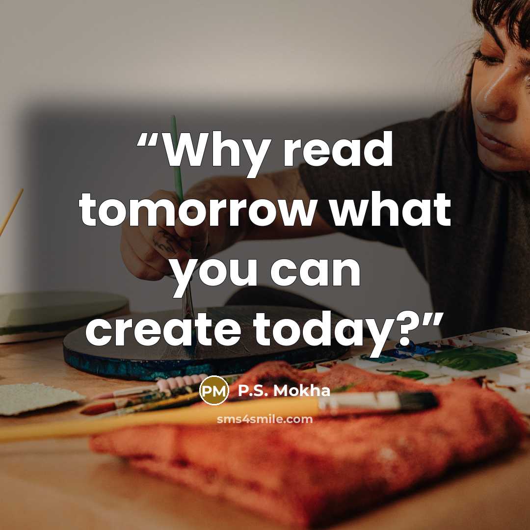 “Why read tomorrow what you can create today?” quote by P.S. Mokha