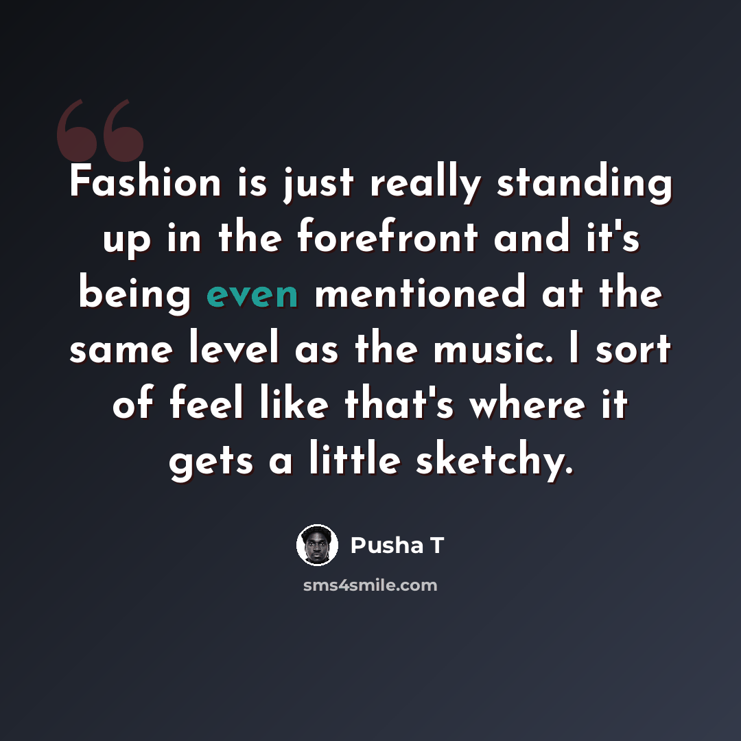 “Fashion is just really standing up in the forefront and it's being even mentioned at the same level as the music. I sort of feel like that's where it gets a little sketchy.” quote by Pusha T