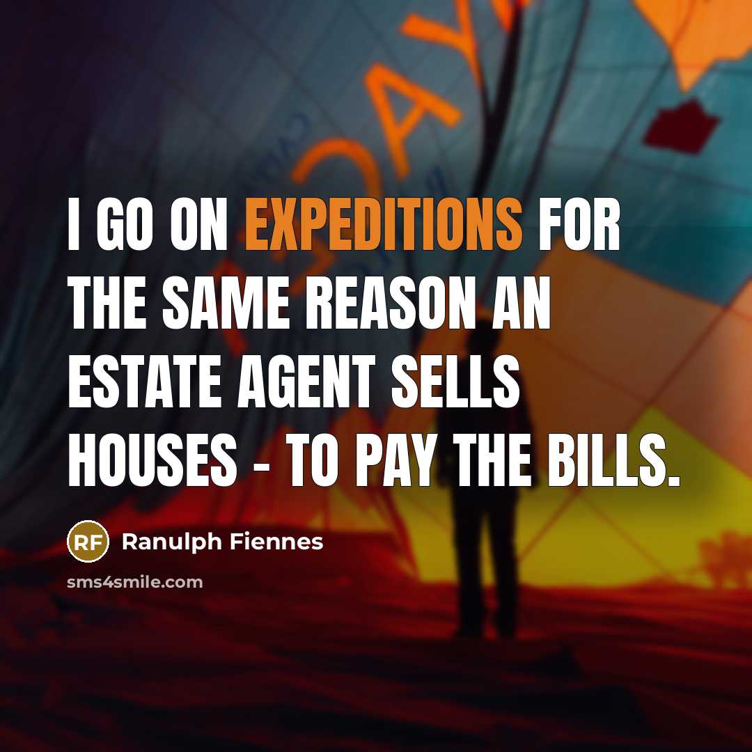 “I go on expeditions for the same reason an estate agent sells houses - to pay the bills.” quote by Ranulph Fiennes
