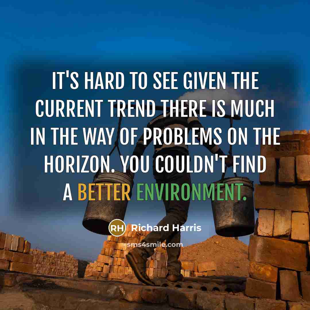 “It's hard to see given the current trend there is much in the way of problems on the horizon. You couldn't find a better environment.” quote by Richard Harris