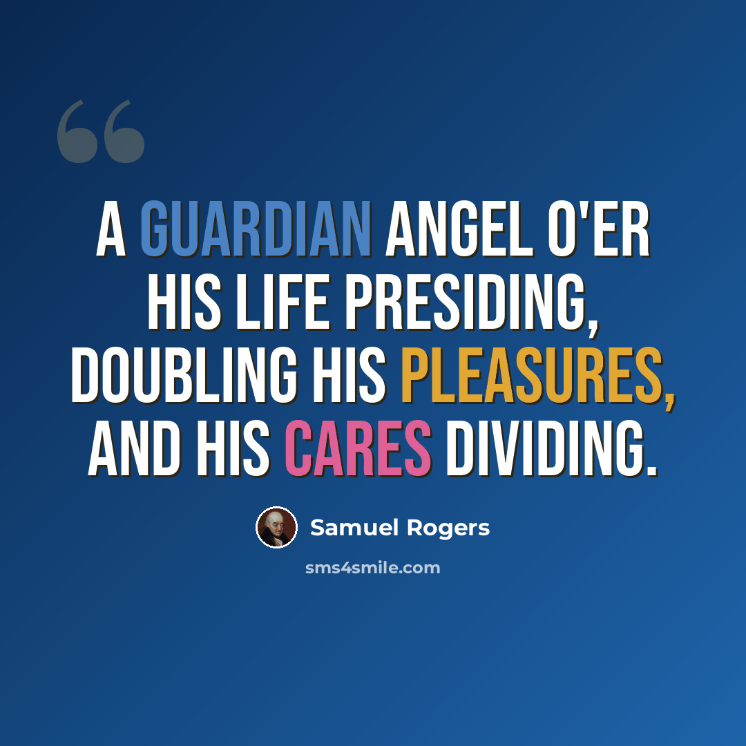“A guardian angel o'er his life presiding, Doubling his pleasures, and his cares dividing.” quote by Samuel Rogers