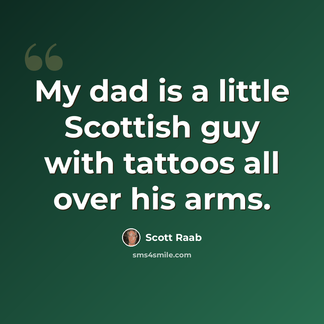 “My dad is a little Scottish guy with tattoos all over his arms.” quote by Scott Raab