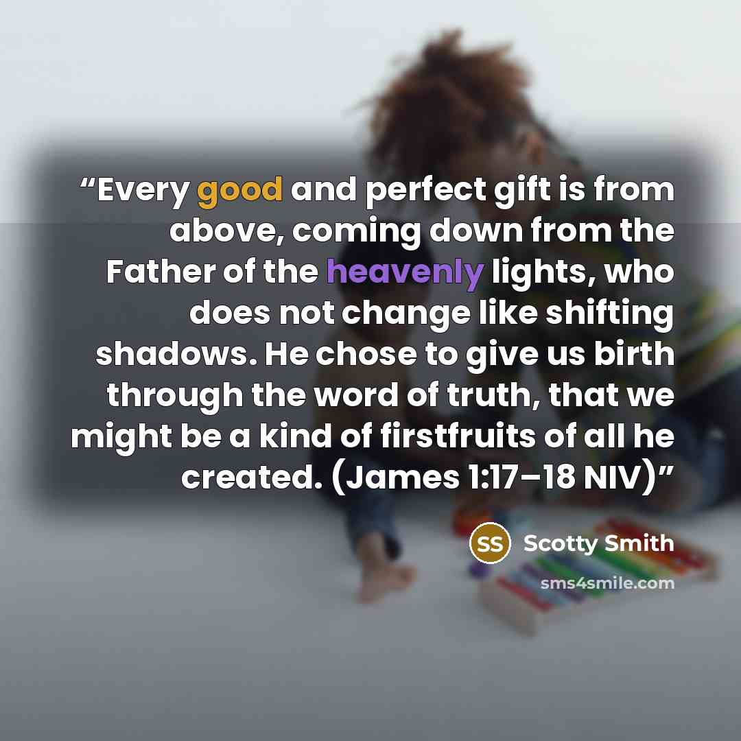 “Every good and perfect gift is from above, coming down from the Father of the heavenly lights, who does not change like shifting shadows. He chose to give us birth through the word of truth, that we might be a kind of firstfruits of all he created. (James 1:17–18 NIV)” quote by Scotty Smith
