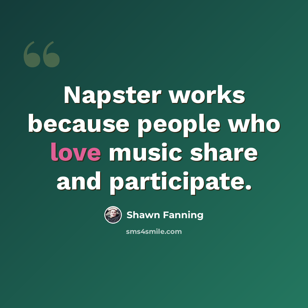 “Napster works because people who love music share and participate.” quote by Shawn Fanning