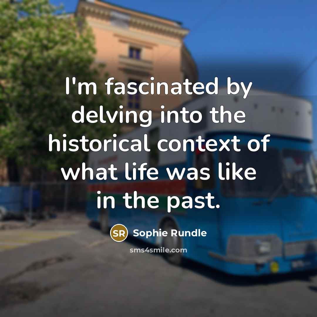 “I'm fascinated by delving into the historical context of what life was like in the past.” quote by Sophie Rundle