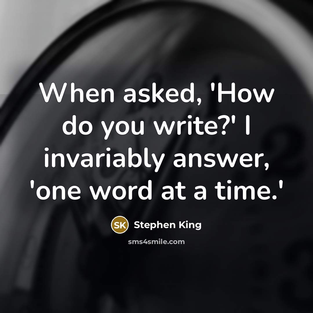 “When asked, 'How do you write?' I invariably answer, 'one word at a time.'” quote by Stephen King