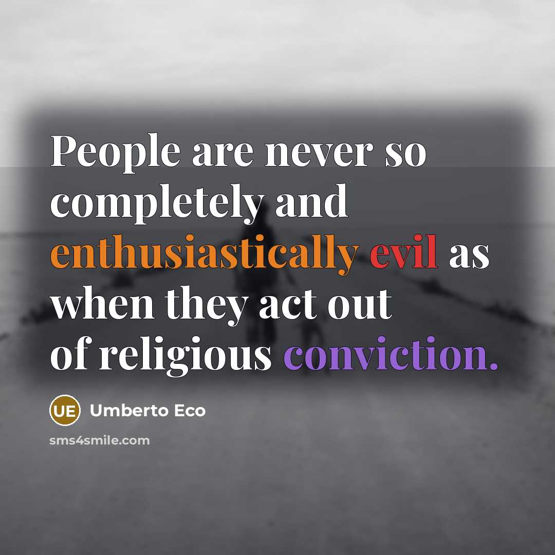 “People are never so completely and enthusiastically evil as when they act out of religious conviction.” quote by Umberto Eco