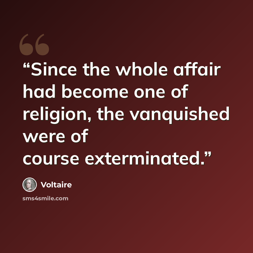 “Since the whole affair had become one of religion, the vanquished were of course exterminated.” quote by Voltaire