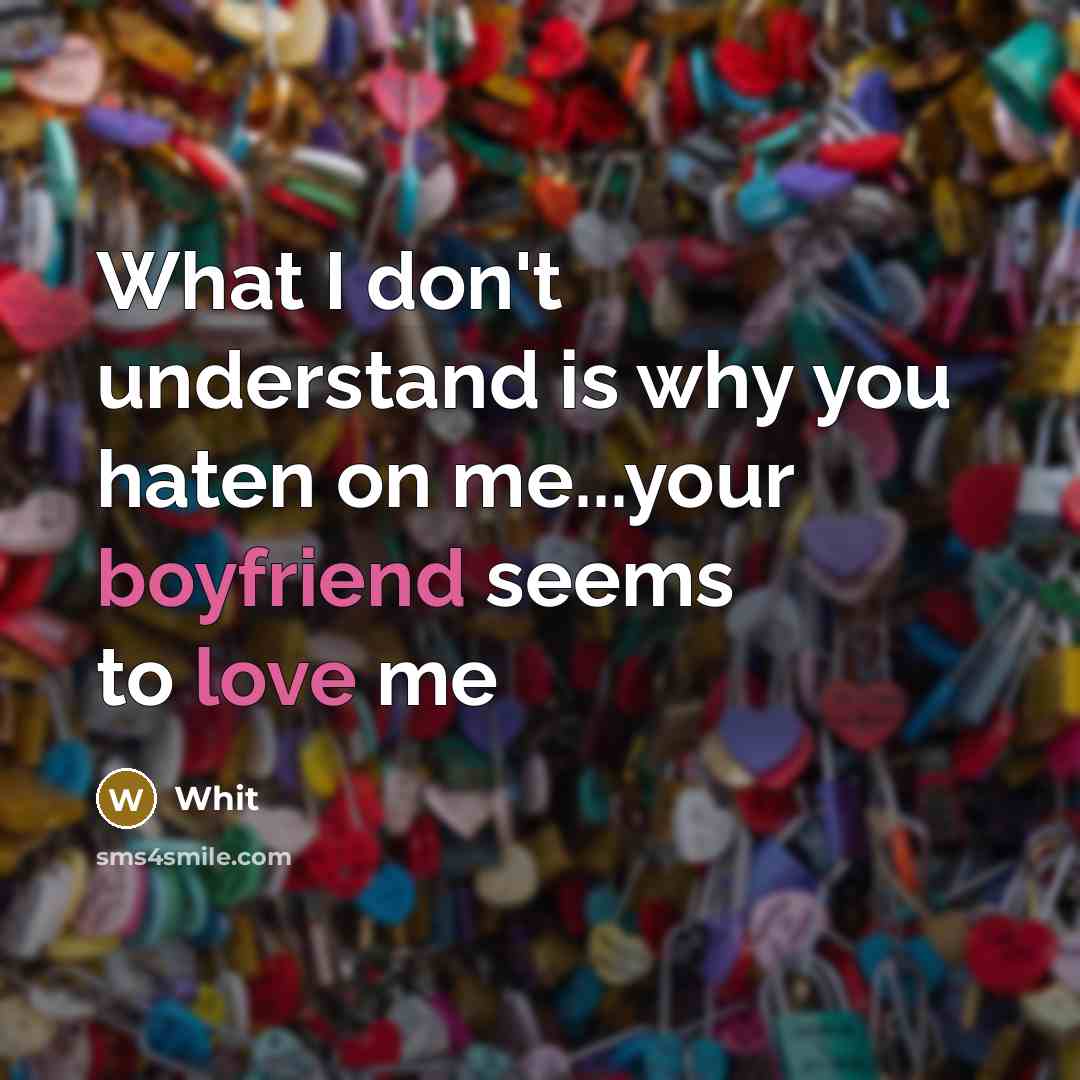 “What I don't understand is why you haten on me...your boyfriend seems to love me” quote by Whit