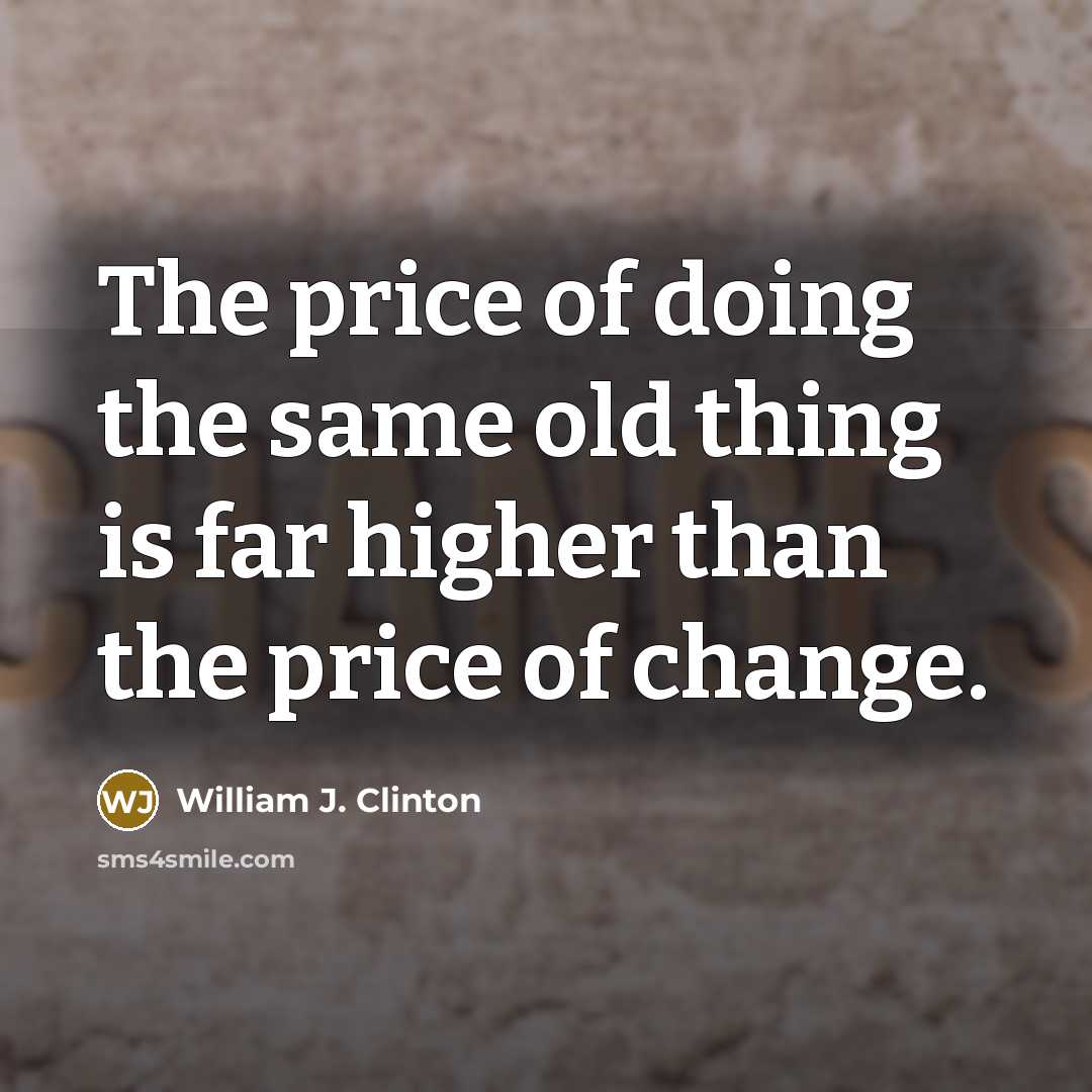 “The price of doing the same old thing is far higher than the price of change.” quote by William J. Clinton