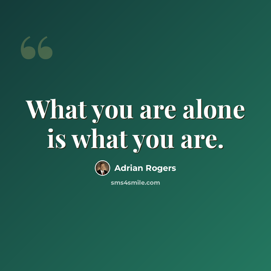 “What you are alone is what you are.” quote by Adrian Rogers