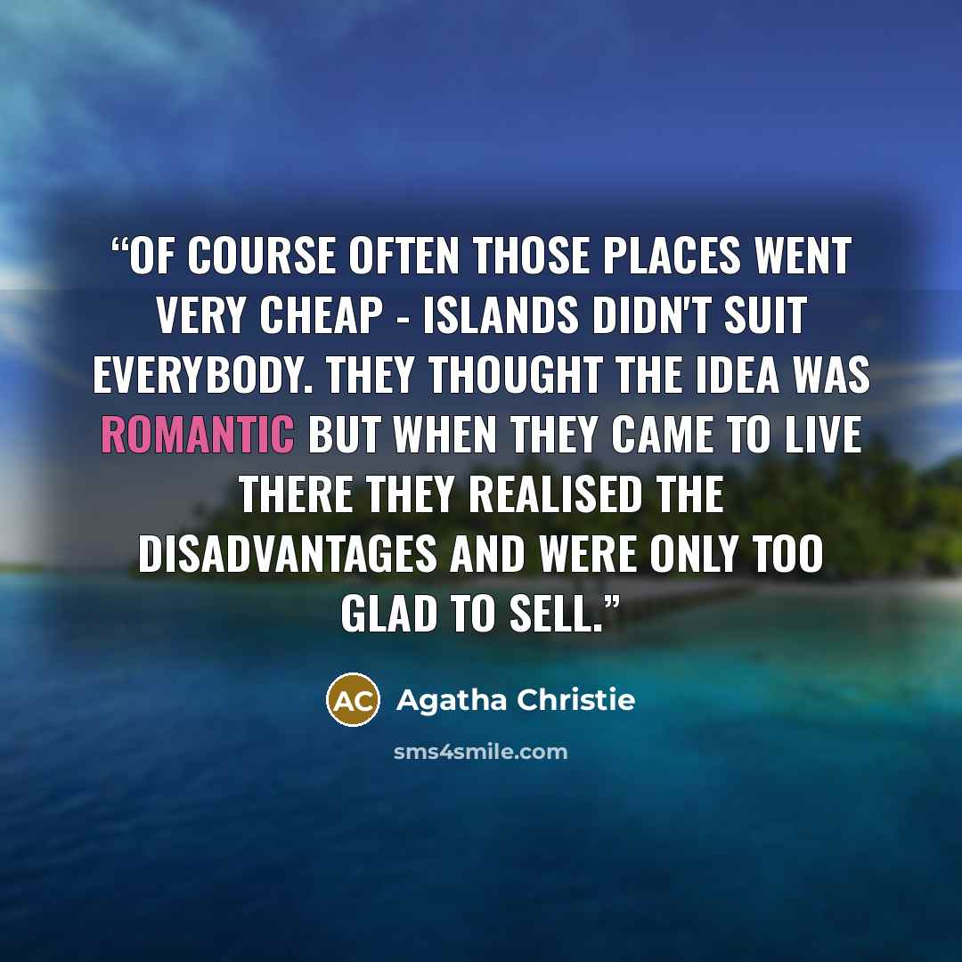 “Of course often those places went very cheap - islands didn't suit everybody. They thought the idea was romantic but when they came to live there they realised the disadvantages and were only too glad to sell.” quote by Agatha Christie
