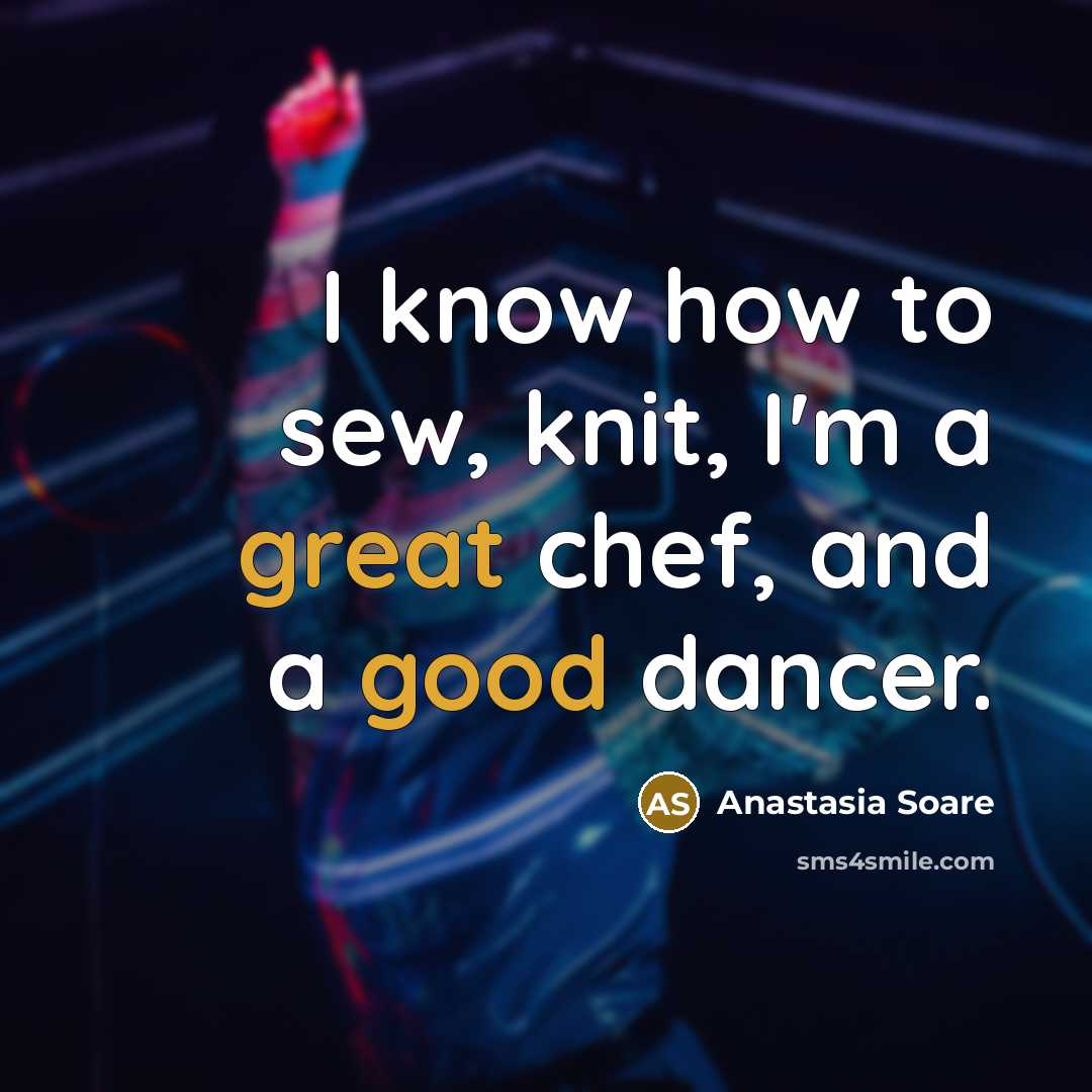 “I know how to sew, knit, I'm a great chef, and a good dancer.” quote by Anastasia Soare