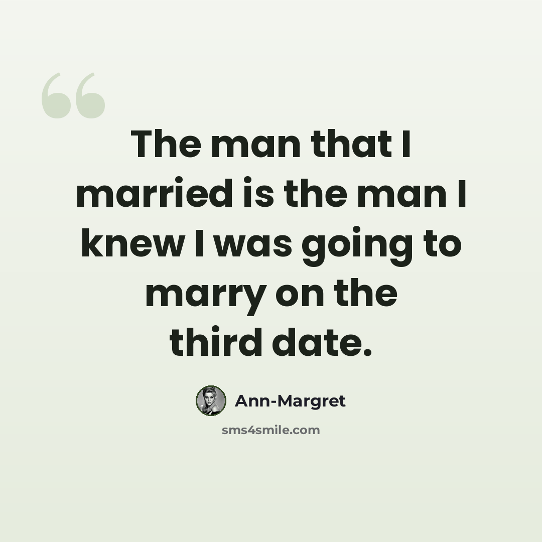 “The man that I married is the man I knew I was going to marry on the third date.” quote by Ann-Margret