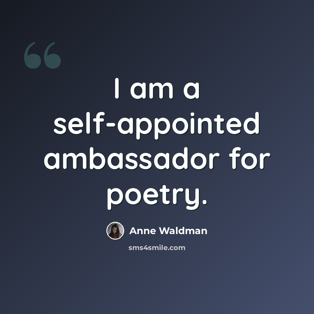 “I am a self-appointed ambassador for poetry.” quote by Anne Waldman