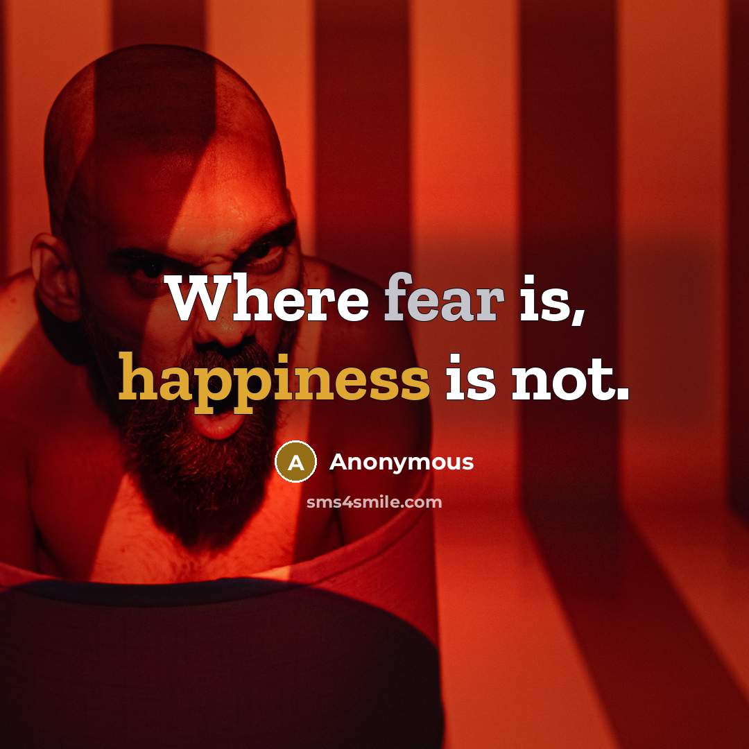 “Where fear is, happiness is not.” quote by Anonymous