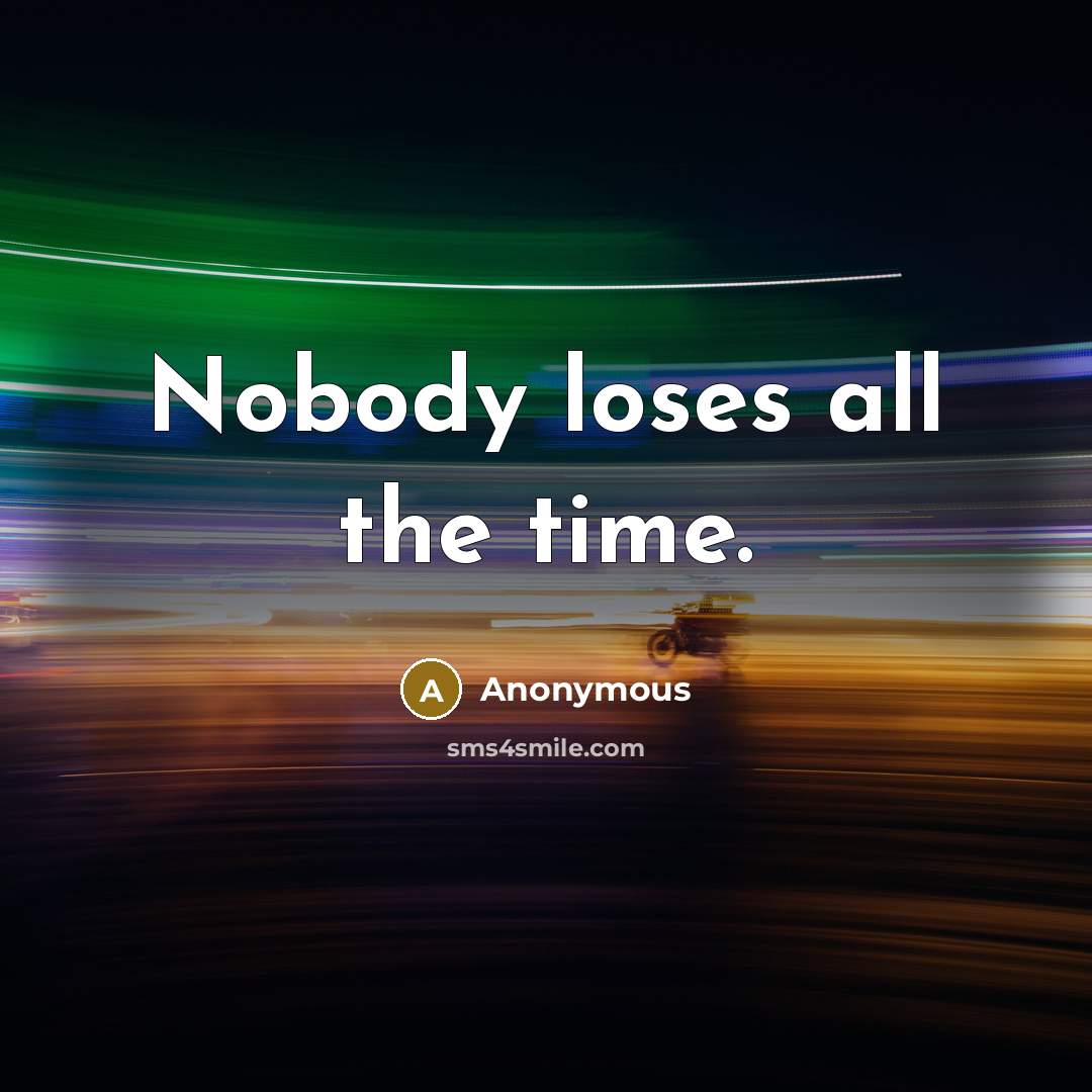“Nobody loses all the time.” quote by Anonymous
