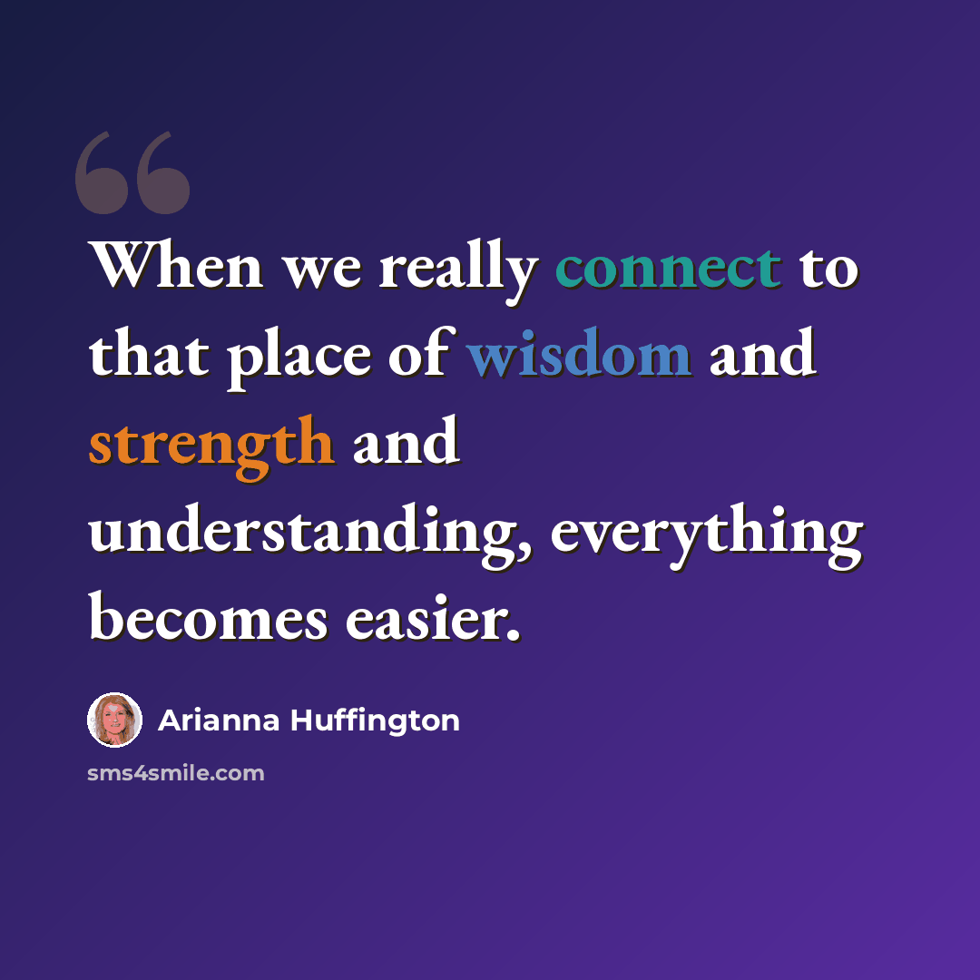 “When we really connect to that place of wisdom and strength and understanding, everything becomes easier.” quote by Arianna Huffington