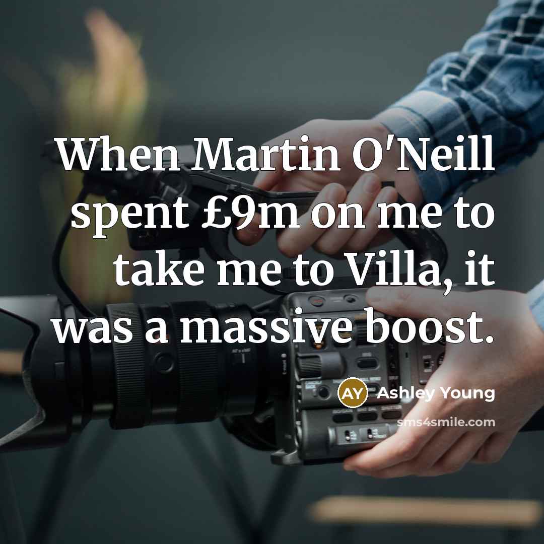 “When Martin O'Neill spent £9m on me to take me to Villa, it was a massive boost.” quote by Ashley Young