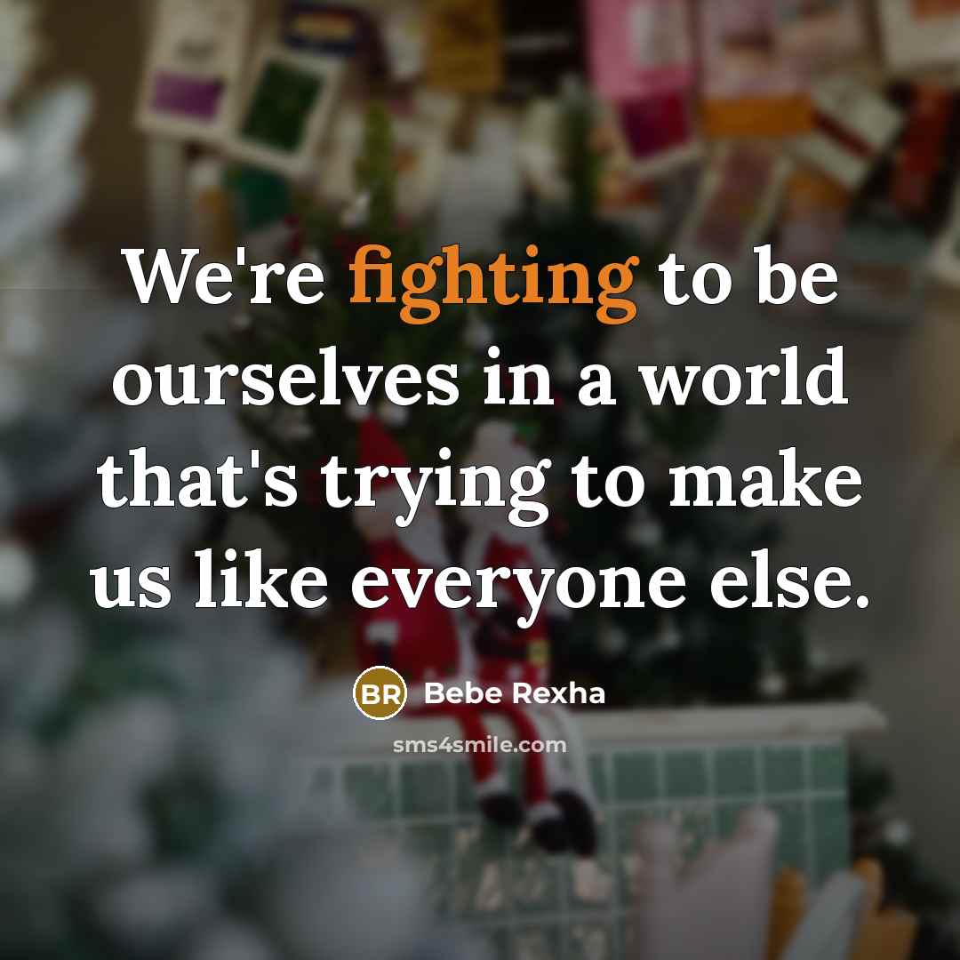 “We're fighting to be ourselves in a world that's trying to make us like everyone else.” quote by Bebe Rexha
