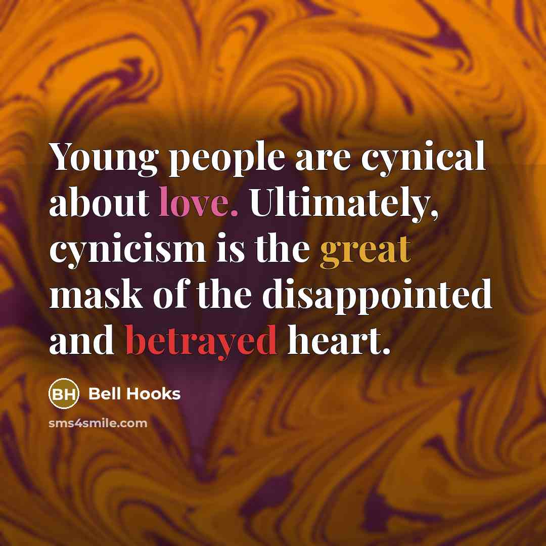 “Young people are cynical about love. Ultimately, cynicism is the great mask of the disappointed and betrayed heart.” quote by Bell Hooks