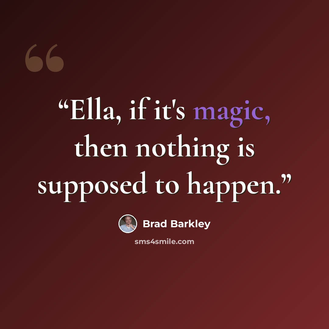 “Ella, if it's magic, then nothing is supposed to happen.” quote by Brad Barkley