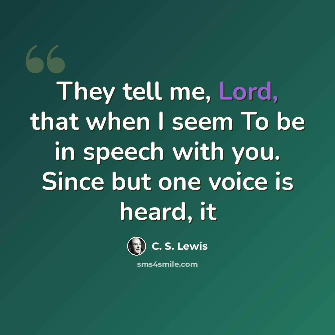 “They tell me, Lord, that when I seem To be in speech with you. Since but one voice is heard, it” quote by C. S. Lewis