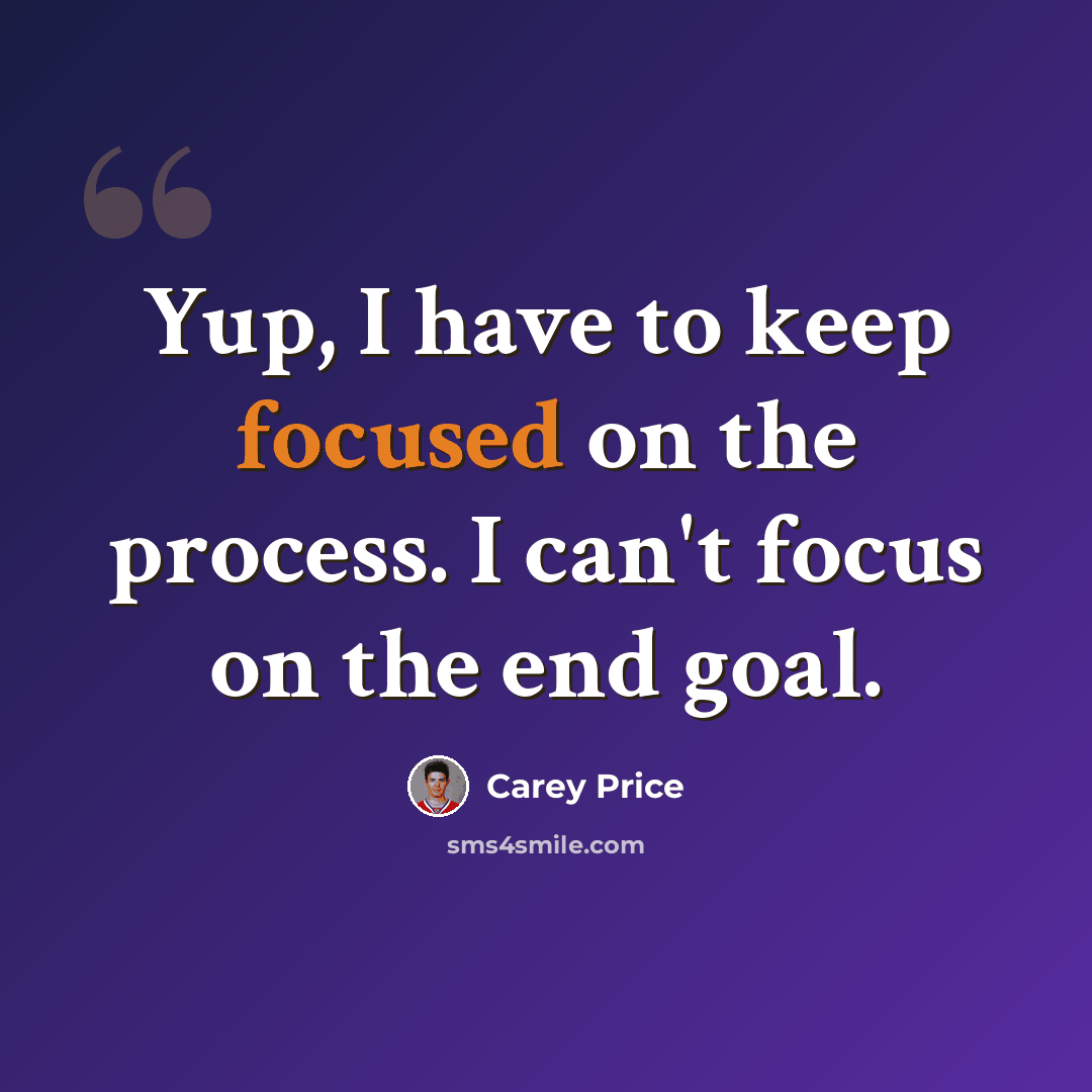 “Yup, I have to keep focused on the process. I can't focus on the end goal.” quote by Carey Price