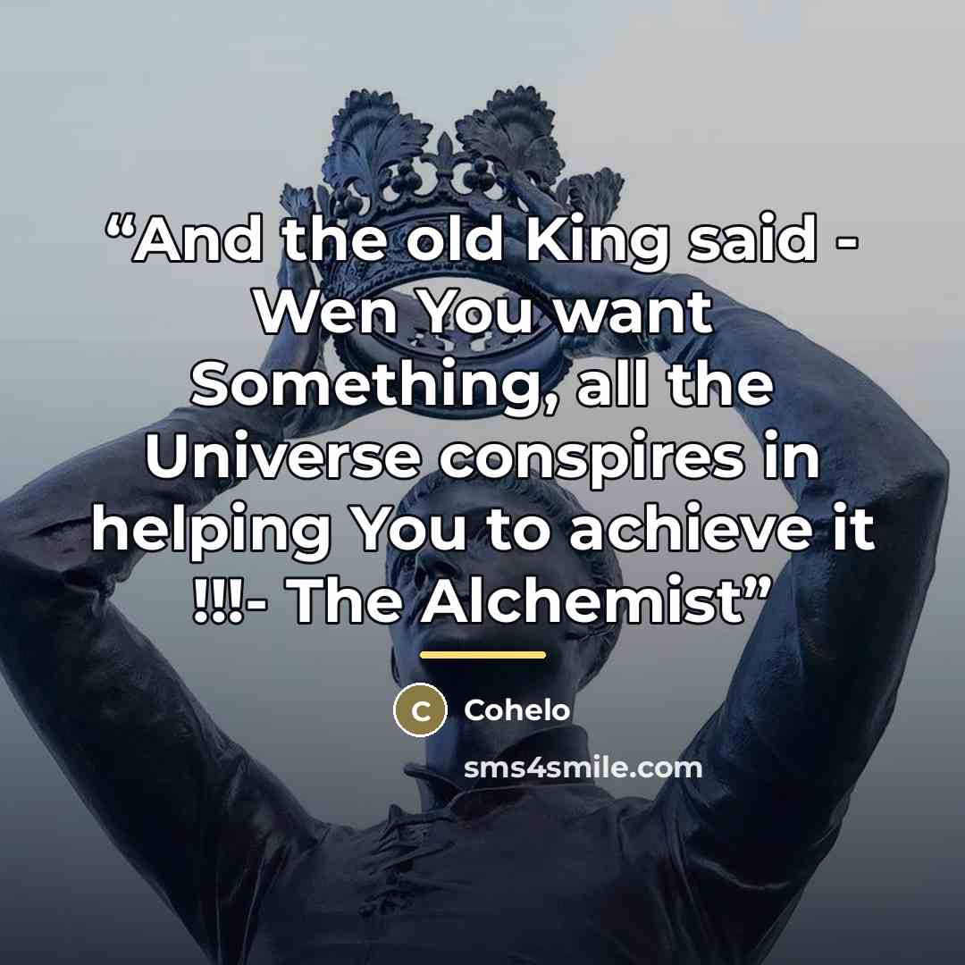 “And the old King said - Wen You want Something, all the Universe conspires in helping You to achieve it !!!- The Alchemist” quote by Cohelo