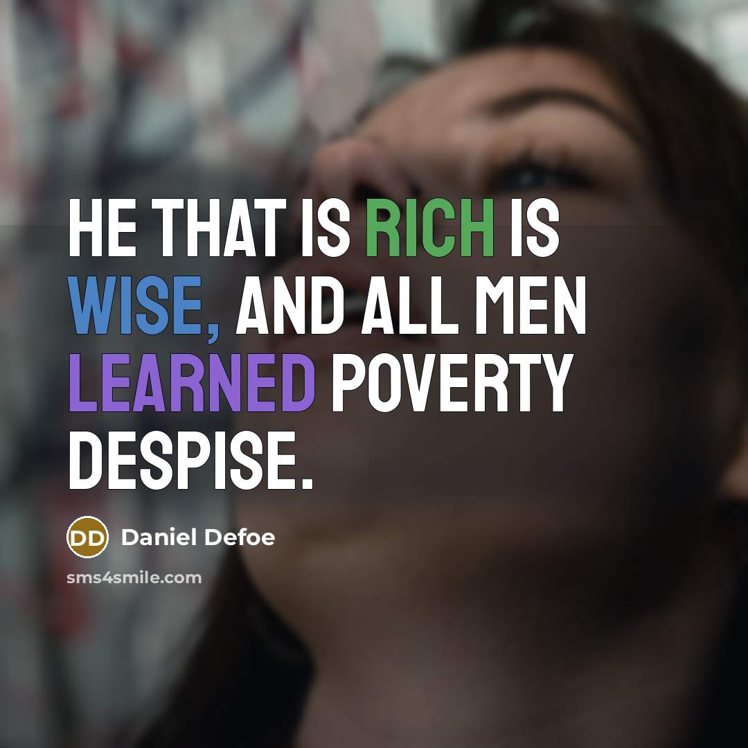 “He that is rich is wise, And all men learned poverty despise.” quote by Daniel Defoe