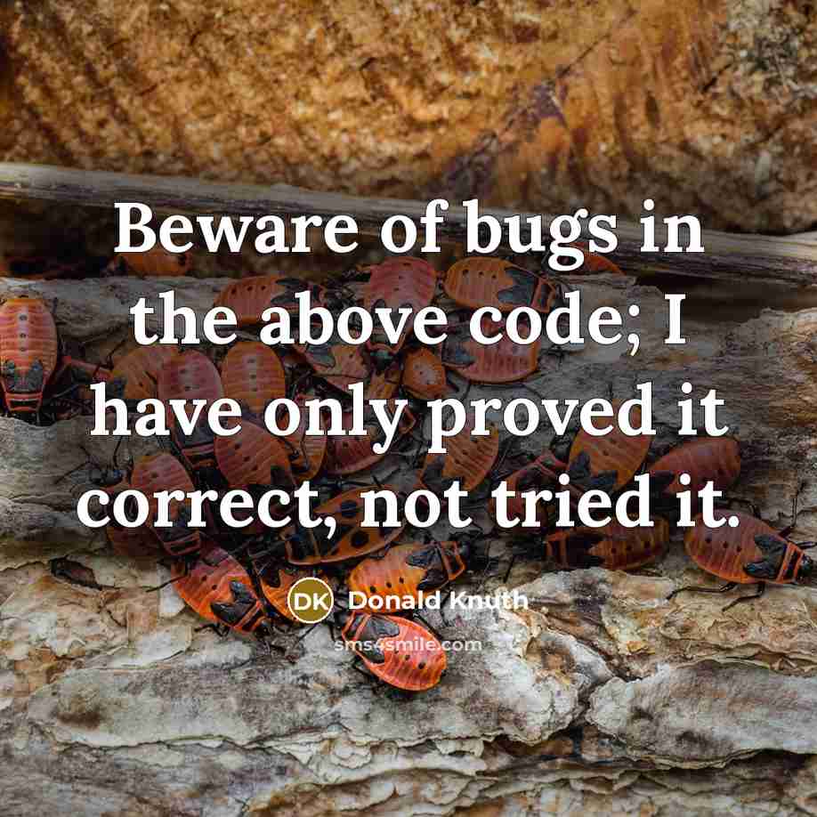 “Beware of bugs in the above code; I have only proved it correct, not tried it.” quote by Donald Knuth