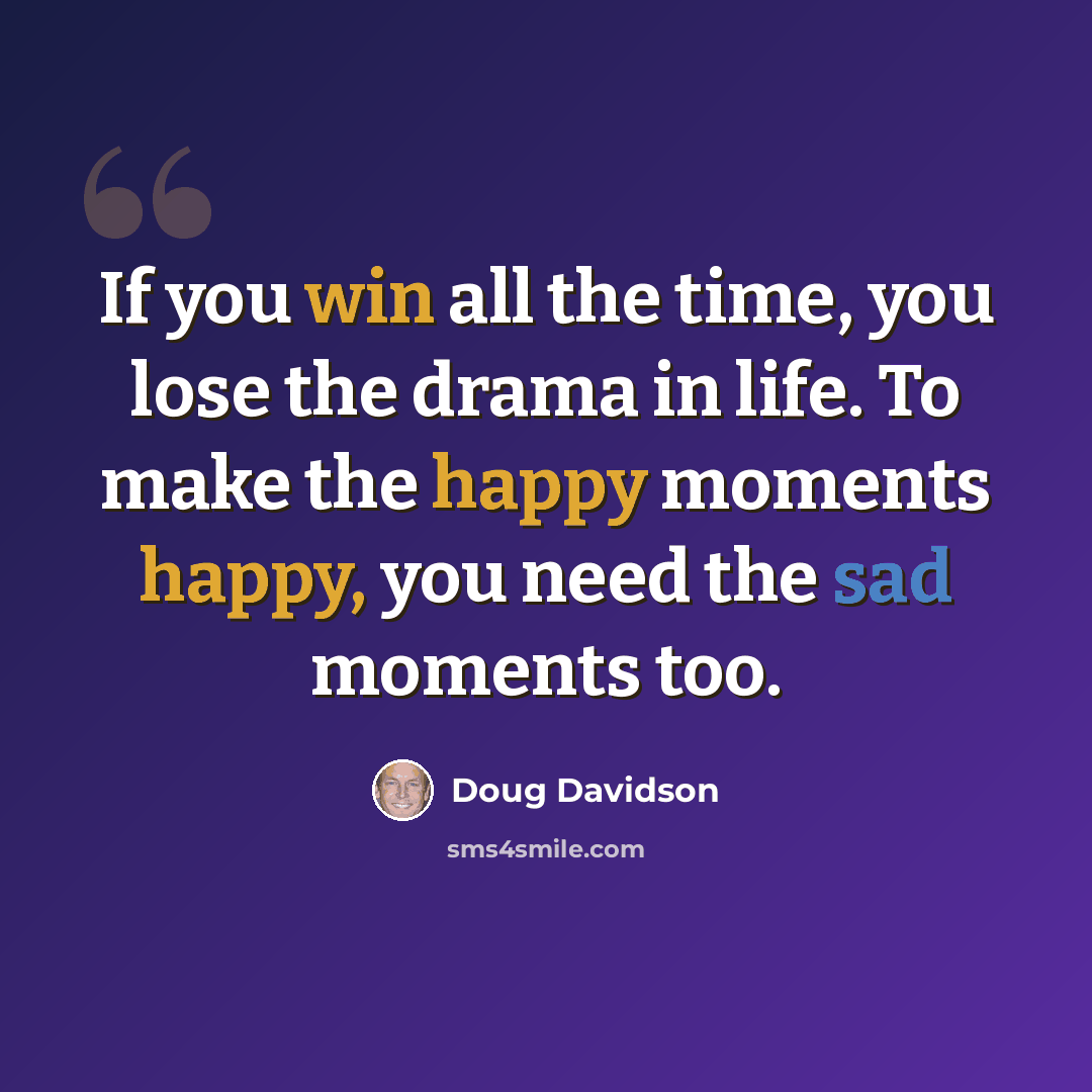 “If you win all the time, you lose the drama in life. To make the happy moments happy, you need the sad moments too.” quote by Doug Davidson