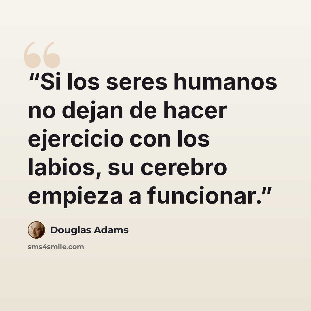 “Si los seres humanos no dejan de hacer ejercicio con los labios, su cerebro empieza a funcionar.” quote by Douglas Adams
