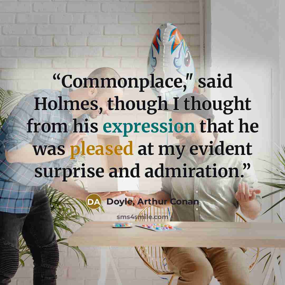 “Commonplace," said Holmes, though I thought from his expression that he was pleased at my evident surprise and admiration.” quote by Doyle, Arthur Conan