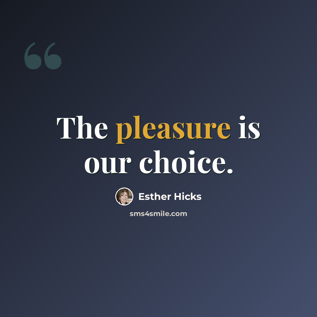 “The pleasure is our choice.” quote by Esther Hicks