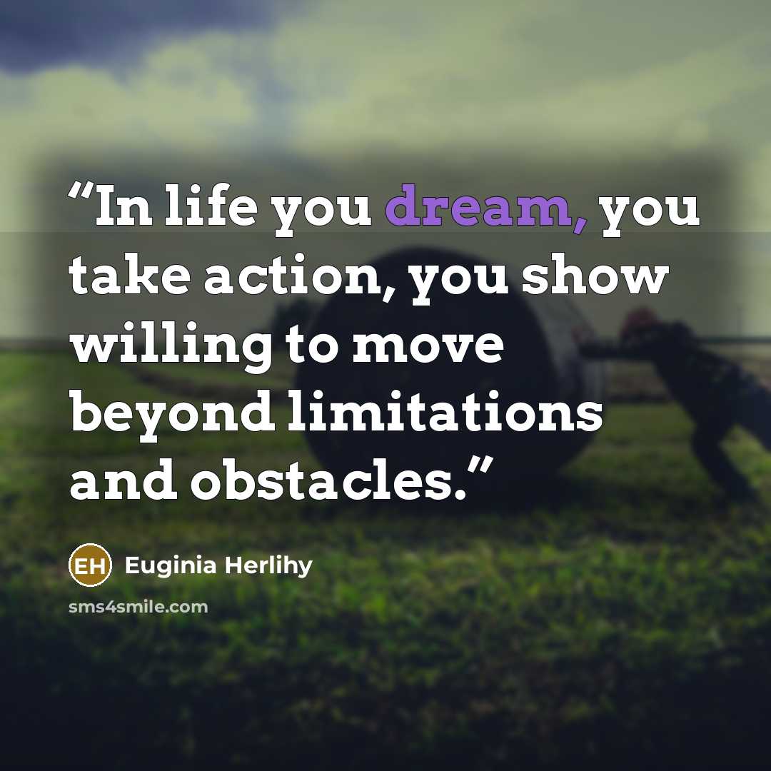 “In life you dream, you take action, you show willing to move beyond limitations and obstacles.” quote by Euginia Herlihy