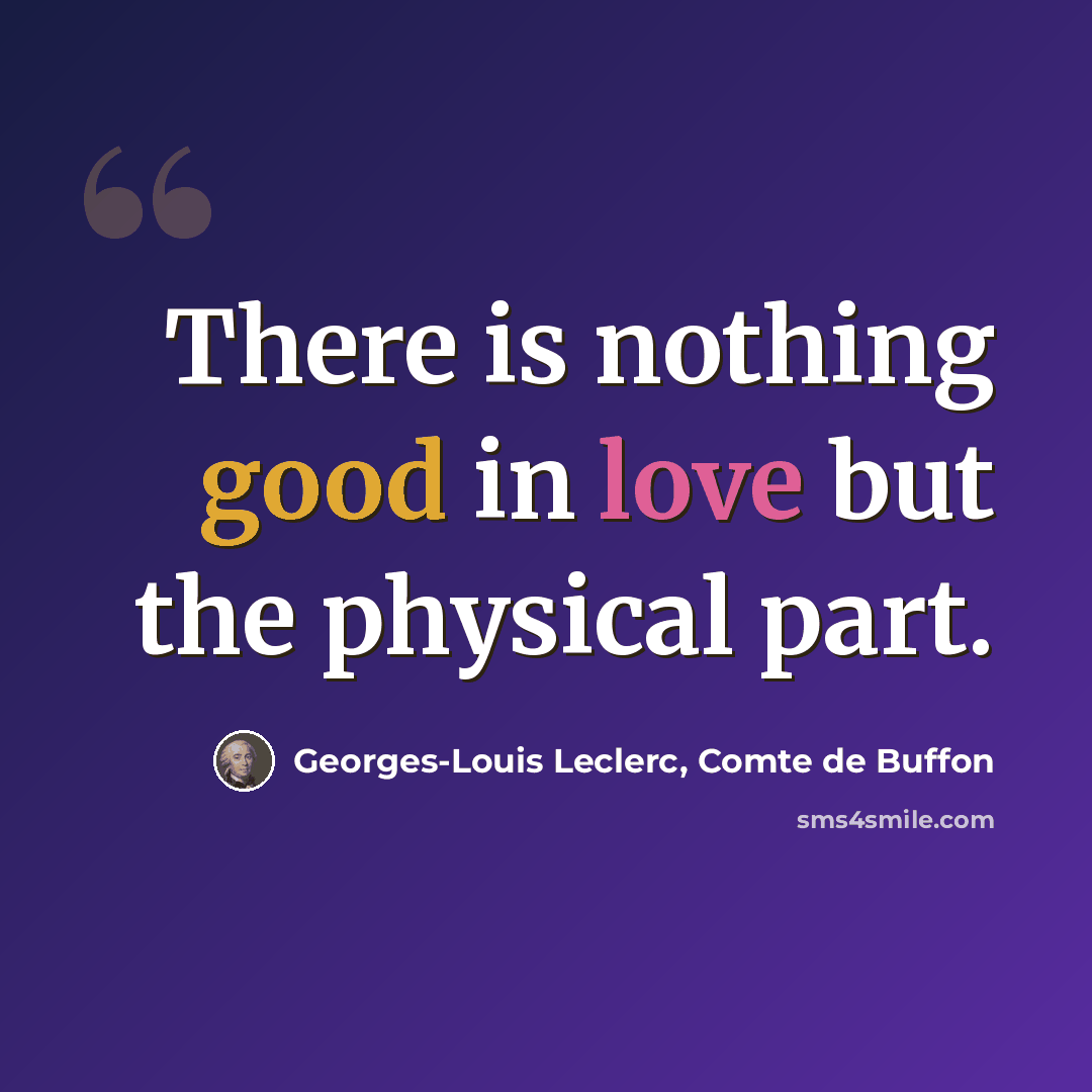 “There is nothing good in love but the physical part.” quote by Georges-Louis Leclerc, Comte de Buffon