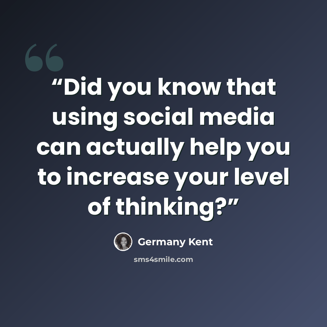 “Did you know that using social media can actually help you to increase your level of thinking?” quote by Germany Kent
