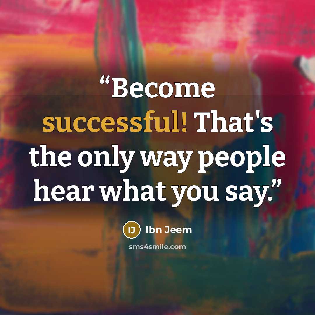“Become successful! That's the only way people hear what you say.” quote by Ibn Jeem