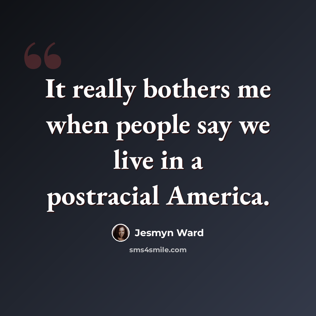 “It really bothers me when people say we live in a postracial America.” quote by Jesmyn Ward