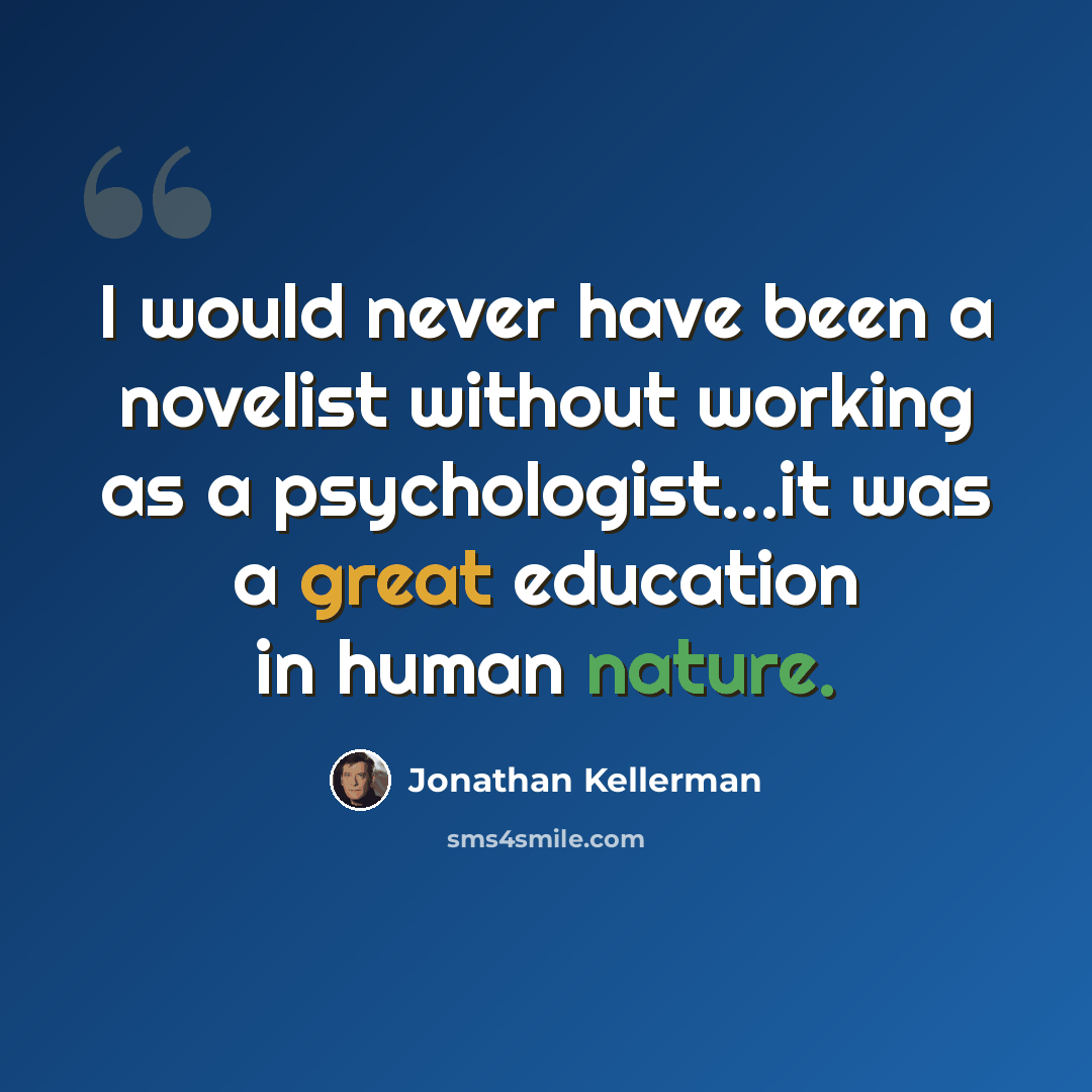 “I would never have been a novelist without working as a psychologist...it was a great education in human nature.” quote by Jonathan Kellerman