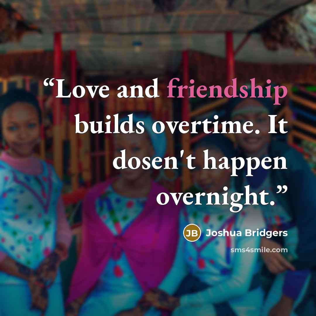 “Love and friendship builds overtime. It dosen't happen overnight.” quote by Joshua Bridgers