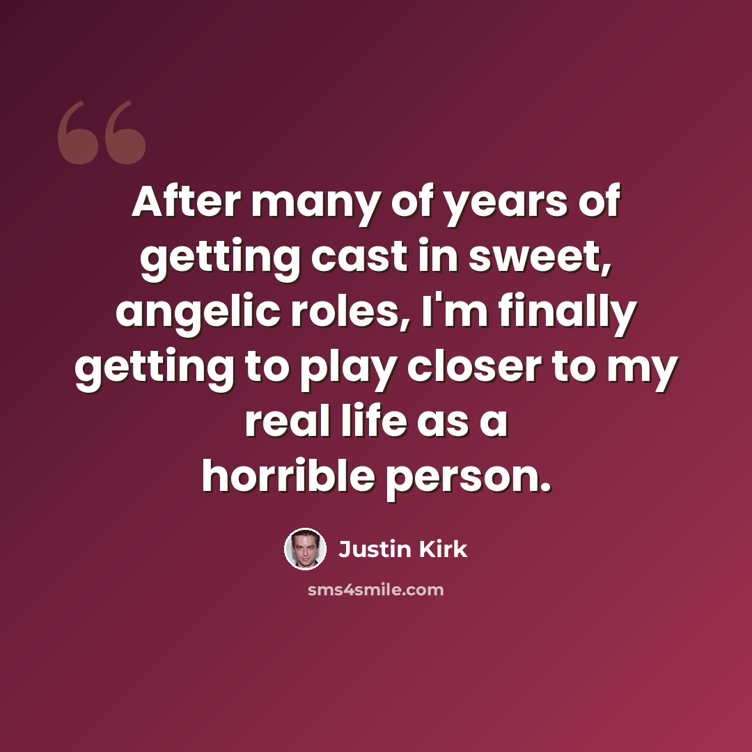 “After many of years of getting cast in sweet, angelic roles, I'm finally getting to play closer to my real life as a horrible person.” quote by Justin Kirk