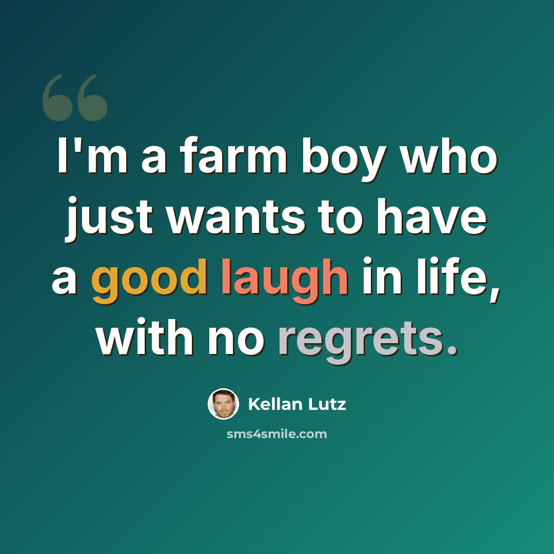 “I'm a farm boy who just wants to have a good laugh in life, with no regrets.” quote by Kellan Lutz