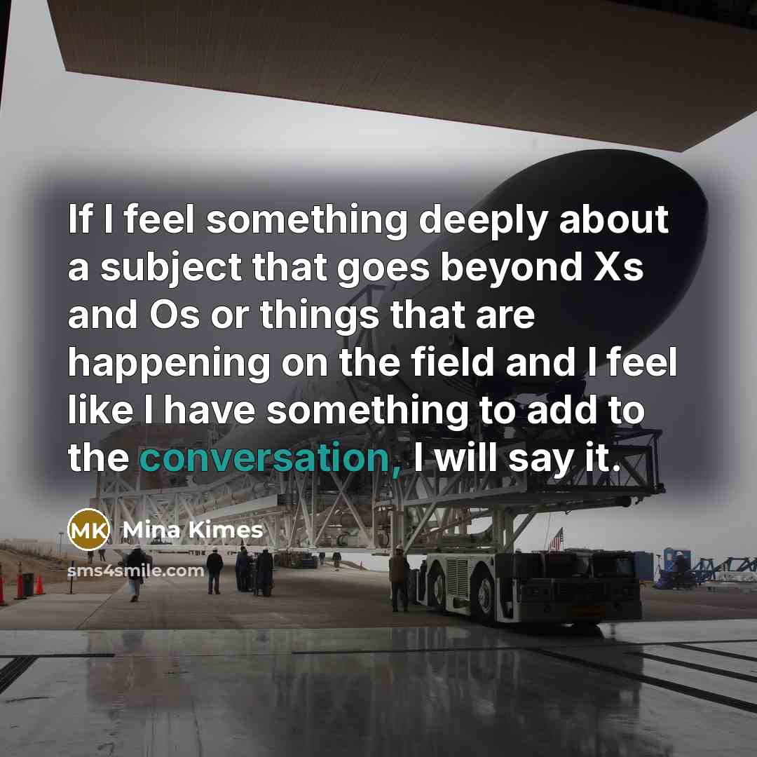 “If I feel something deeply about a subject that goes beyond Xs and Os or things that are happening on the field and I feel like I have something to add to the conversation, I will say it.” quote by Mina Kimes