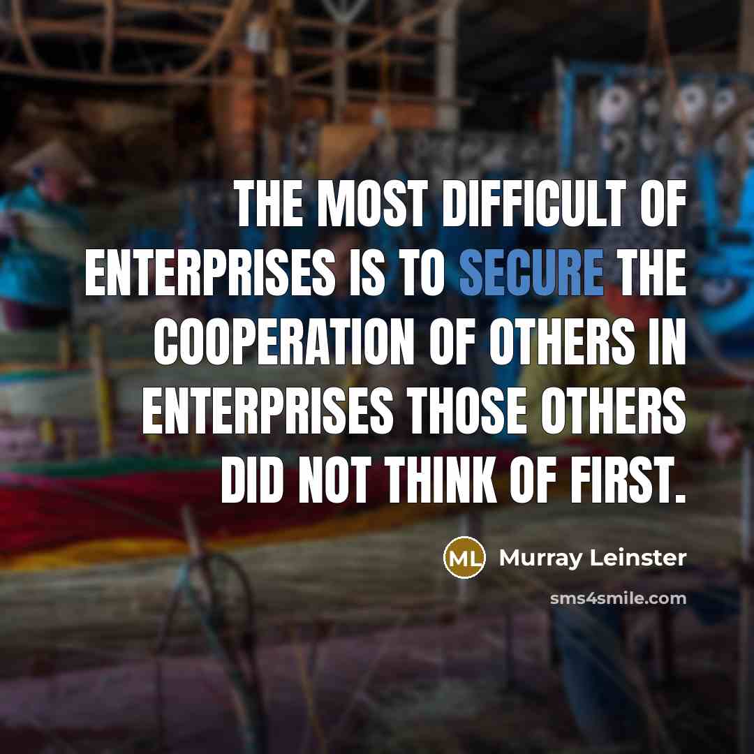 “The most difficult of enterprises is to secure the cooperation of others in enterprises those others did not think of first.” quote by Murray Leinster
