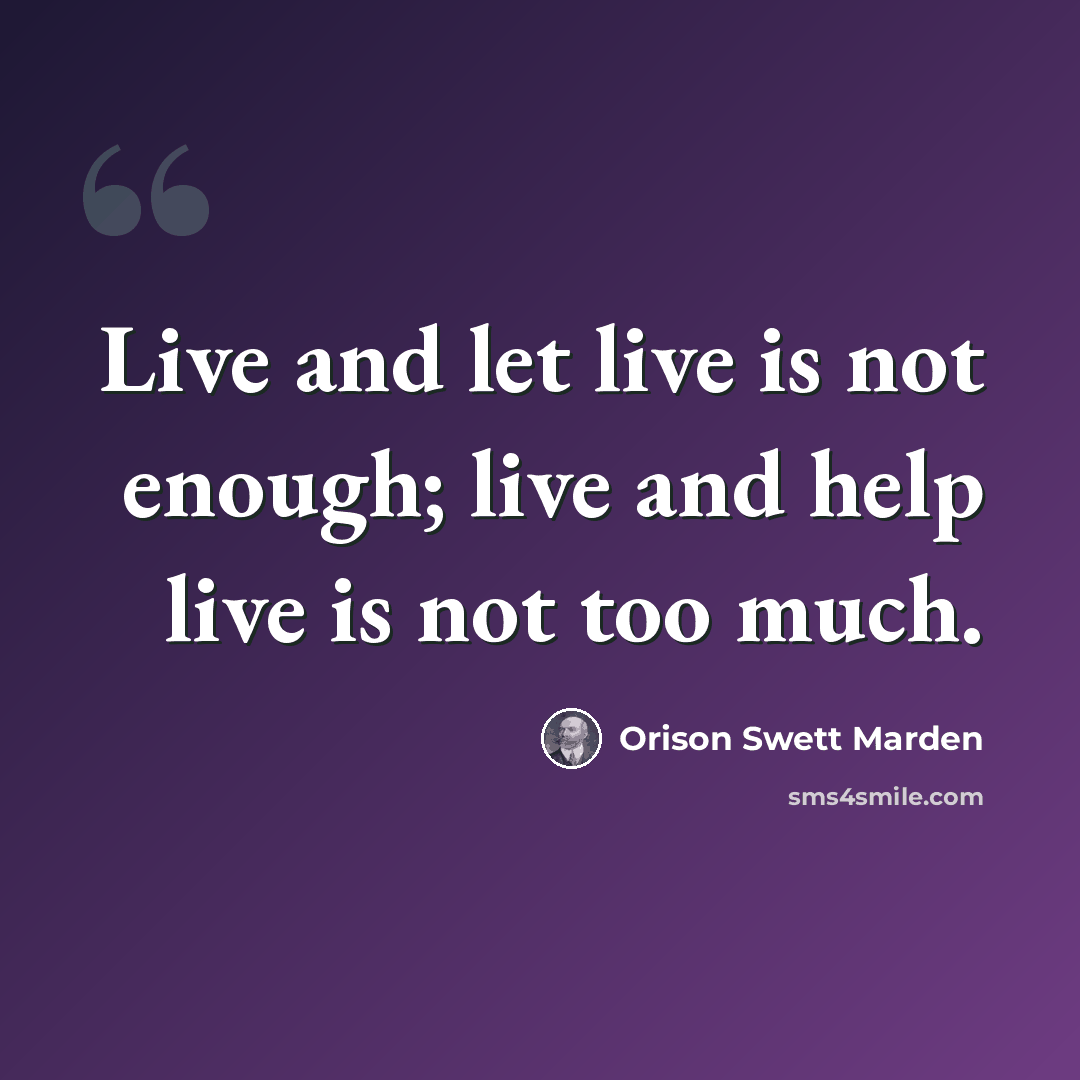 “Live and let live is not enough; live and help live is not too much.” quote by Orison Swett Marden