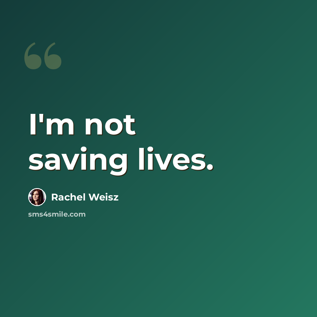 “I'm not saving lives.” quote by Rachel Weisz