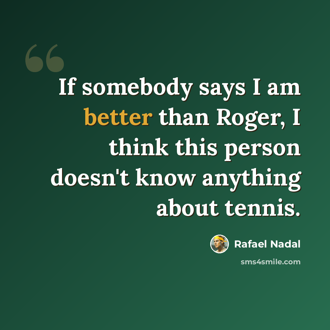 “If somebody says I am better than Roger, I think this person doesn't know anything about tennis.” quote by Rafael Nadal