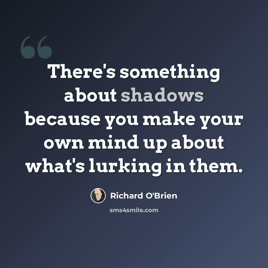 “There's something about shadows because you make your own mind up about what's lurking in them.” quote by Richard O'Brien
